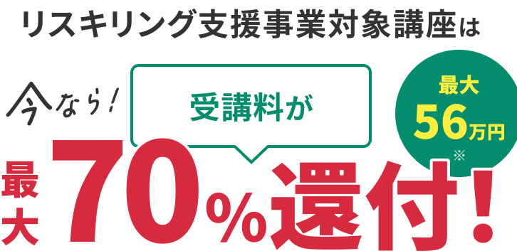 リスキリング支援事業対象講座は今なら！受講料が最大70%還付！最大56万円※