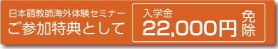 日本語教師海外体験セミナーご参加特典として　入学金21,000円免除